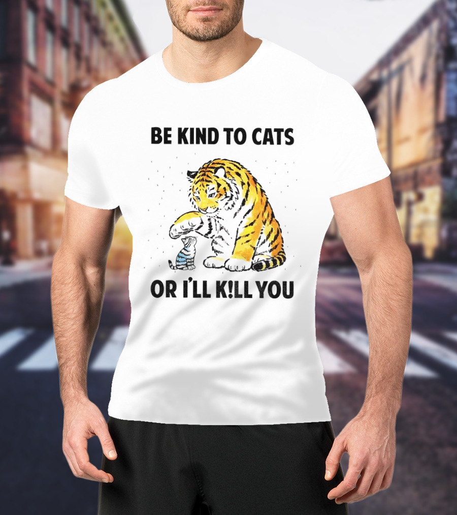 Tiger And Small Cat Be Kind To Cats Or I'll Kill You Animal Lover T-Shirt