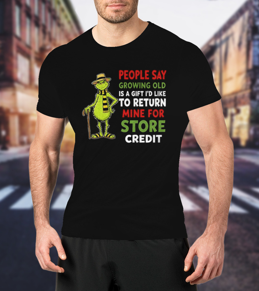Grinch People Say Growing Old Is A Gift I'd Like To Return Mine For Store Credit T-Shirt