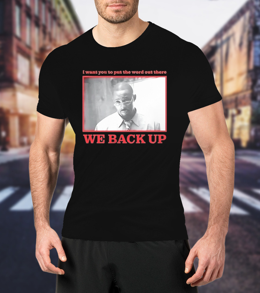 I Want You To Put The Word Out There We Back Up T-Shirt