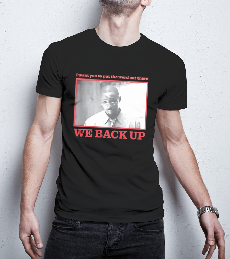 I Want You To Put The Word Out There We Back Up T-Shirt