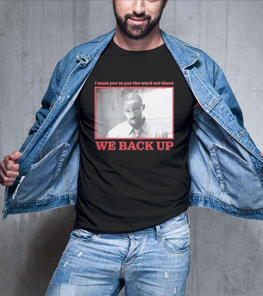 I Want You To Put The Word Out There We Back Up T-Shirt
