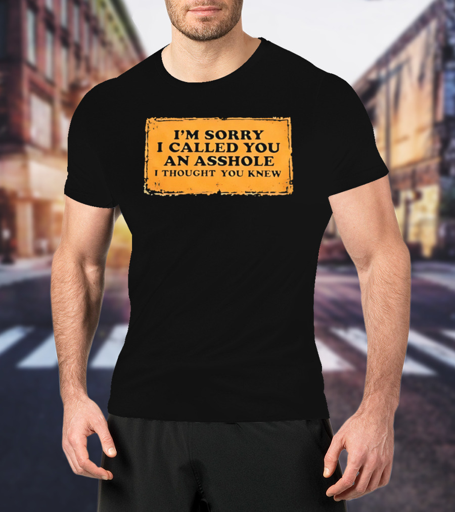 I'm Sorry I Called You An Asshole I Thought You Knew Iconic Phrase T-Shirt