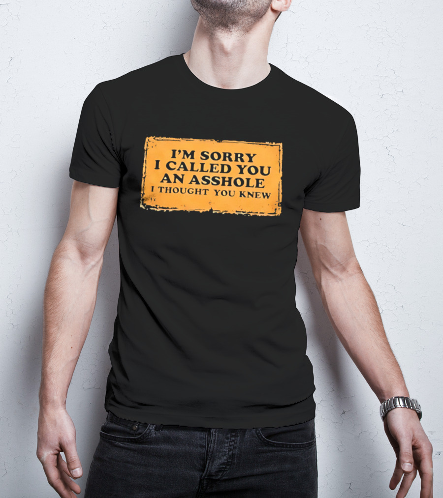 I'm Sorry I Called You An Asshole I Thought You Knew Iconic Phrase T-Shirt