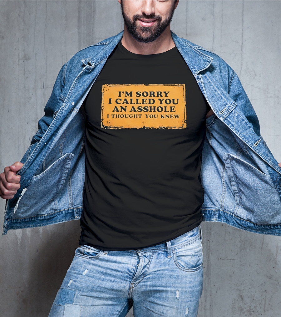 I'm Sorry I Called You An Asshole I Thought You Knew Iconic Phrase T-Shirt