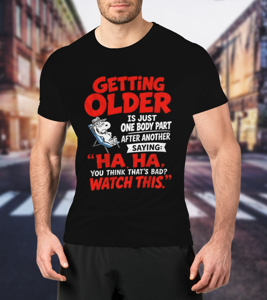 Snoopy Getting Older Is Just One Body Part After Another Ha Ha You Think That's Bad This T-Shirt