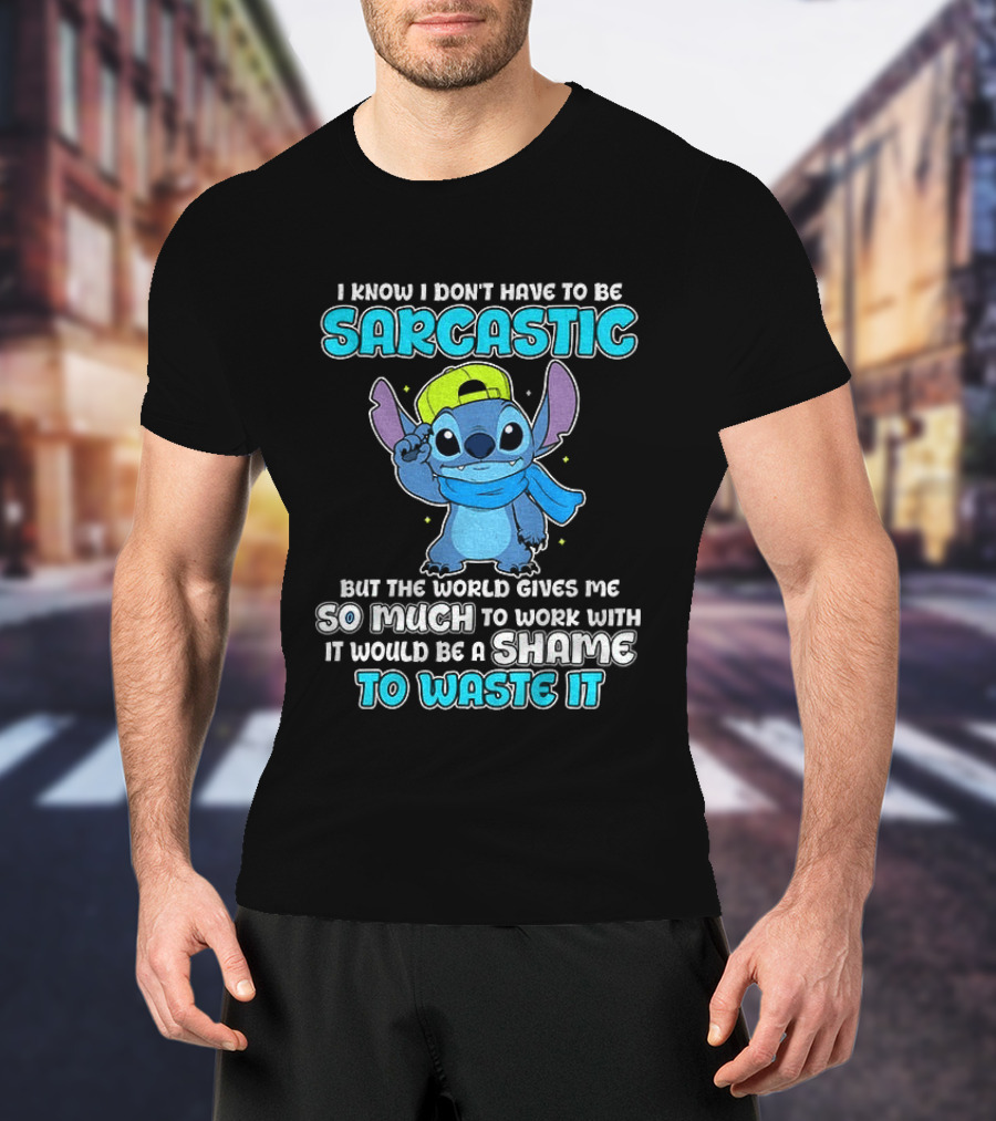 I Know I Don't Have To Be Sarcastic Stitch Disney But The World Gives Me So Much To Work With It Would Be A Shame To Waste It T-Shirt