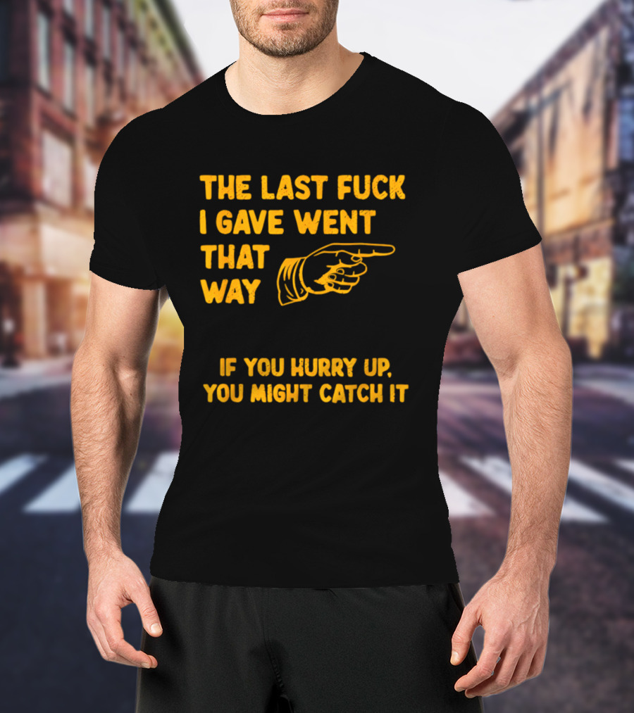 The Last Fuck I Gave Went That Way If You Hurry Up You Might Catch It Bold Humorous Phrase With Pointing Finger T-Shirt