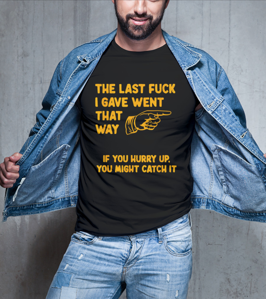 The Last Fuck I Gave Went That Way If You Hurry Up You Might Catch It Bold Humorous Phrase With Pointing Finger T-Shirt