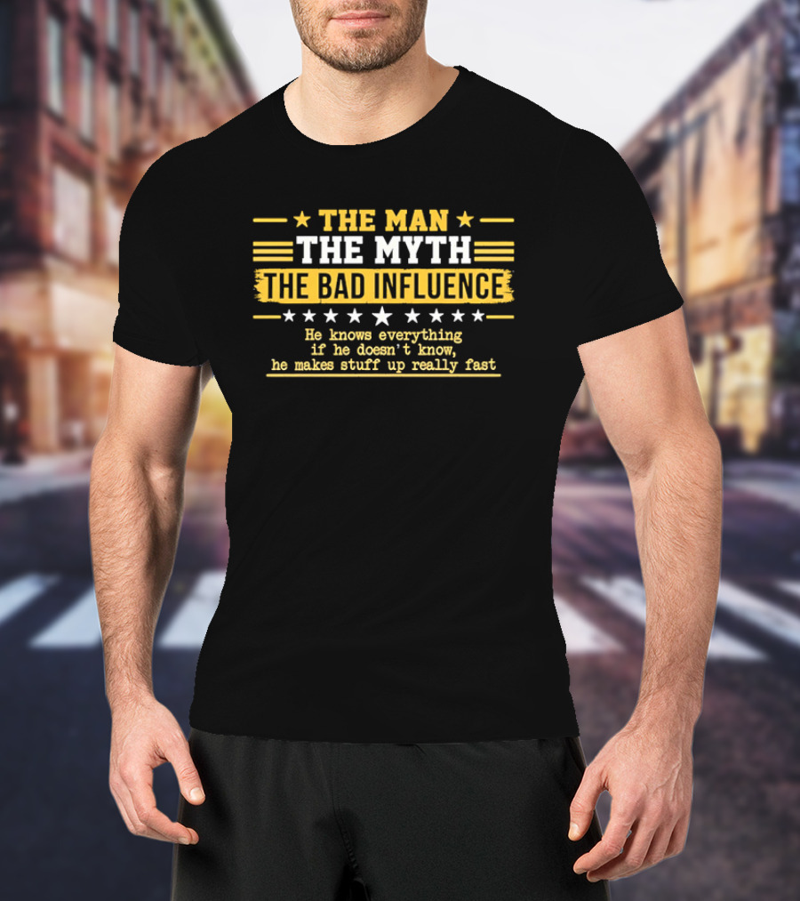 The Man The Myth The Bad Influence Stars He Knows Everything Makes Stuff Up Really Fast T-Shirt