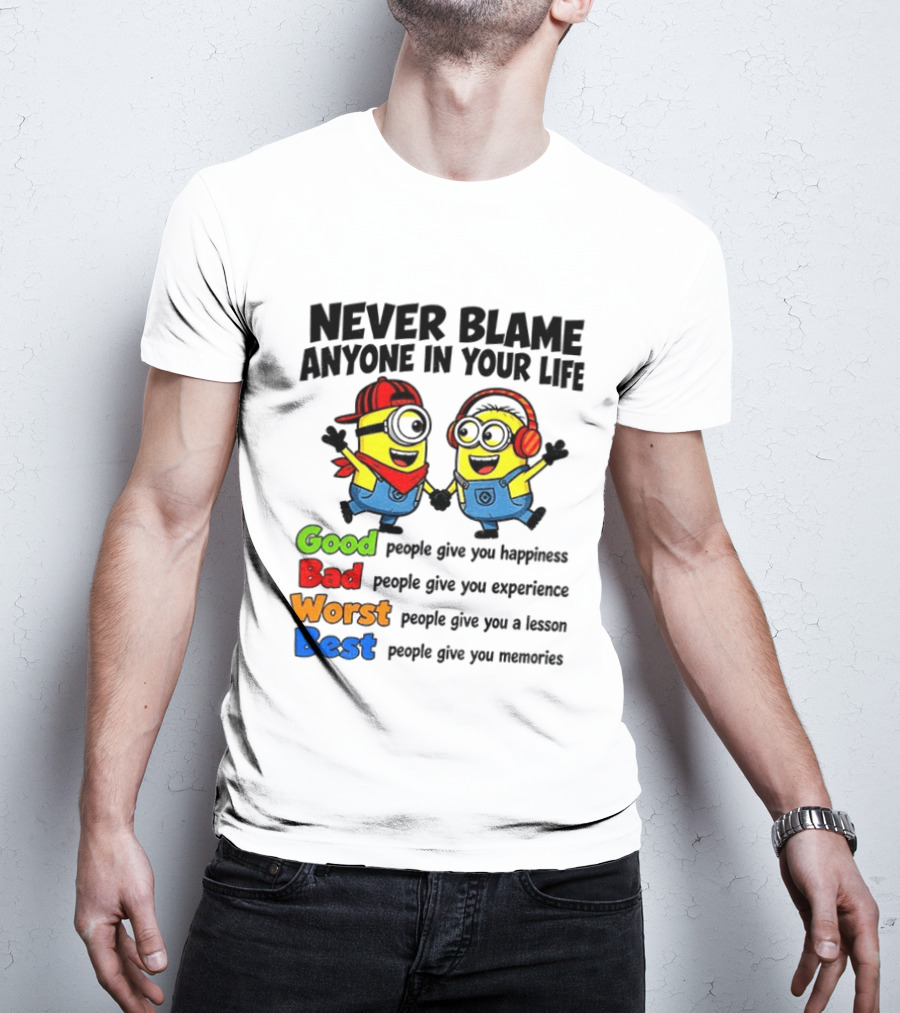 Never Blame Anyone In Your Life Good Bad Worst Best Minion Happiness Experience Lesson Memories T-Shirt