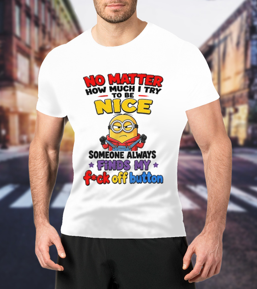 No Matter How Much I Try To Be Nice Minion Finds My F*ck Off Button T-Shirt
