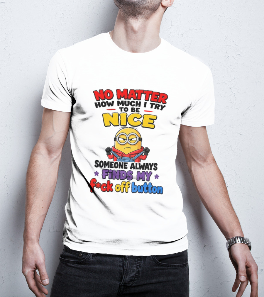 No Matter How Much I Try To Be Nice Minion Finds My F*ck Off Button T-Shirt