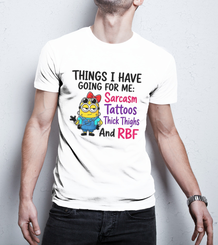Things I Have Going For Me Sarcasm Tattoos Thick Thighs RBF Minion T-Shirt
