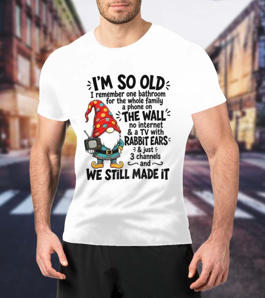 I'm So Old Gnome One Bathroom Family Phone On Wall No Internet TV Rabbit Ears Three Channels We Still Made It T-Shirt