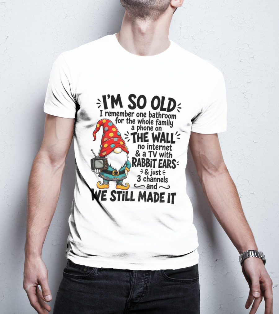 I'm So Old Gnome One Bathroom Family Phone On Wall No Internet TV Rabbit Ears Three Channels We Still Made It T-Shirt