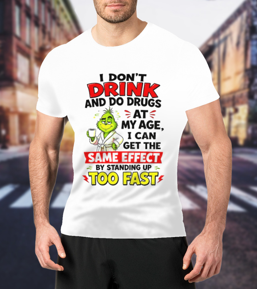 Grinch I Don't Drink And Do Drugs At My Age I Can Get The Same Effect By Standing Up Too Fast T-Shirt