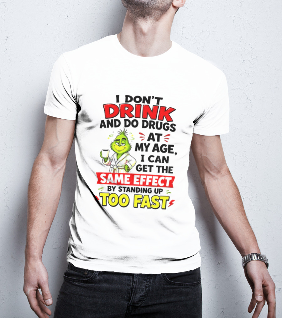 Grinch I Don't Drink And Do Drugs At My Age I Can Get The Same Effect By Standing Up Too Fast T-Shirt