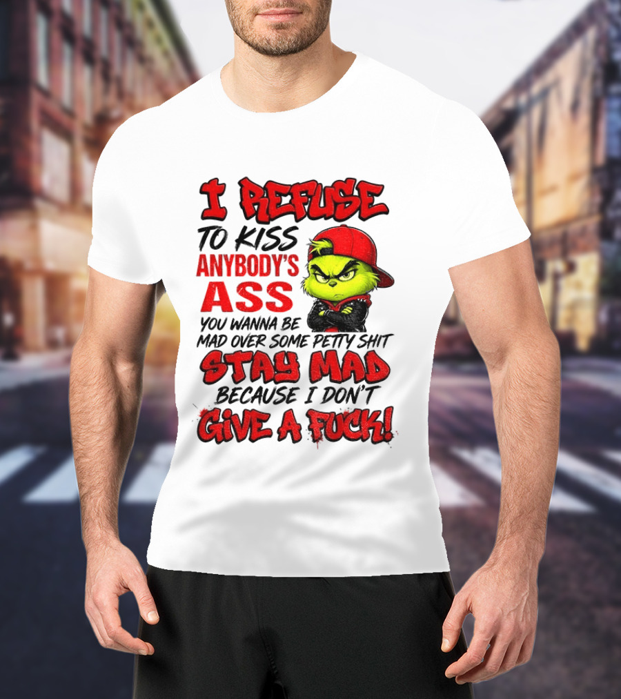 Grinch I Refuse To Kiss Anybody's Ass Stay Mad Because I Don't Give A Fuck T-Shirt