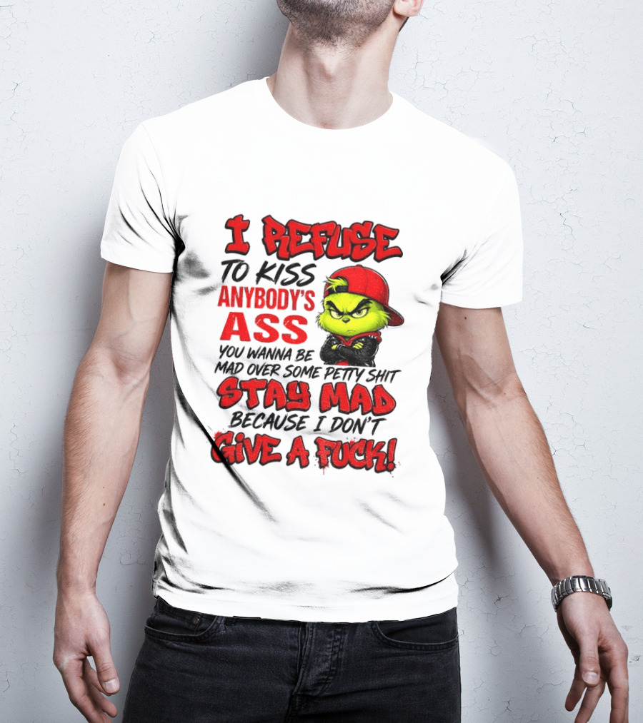 Grinch I Refuse To Kiss Anybody's Ass Stay Mad Because I Don't Give A Fuck T-Shirt