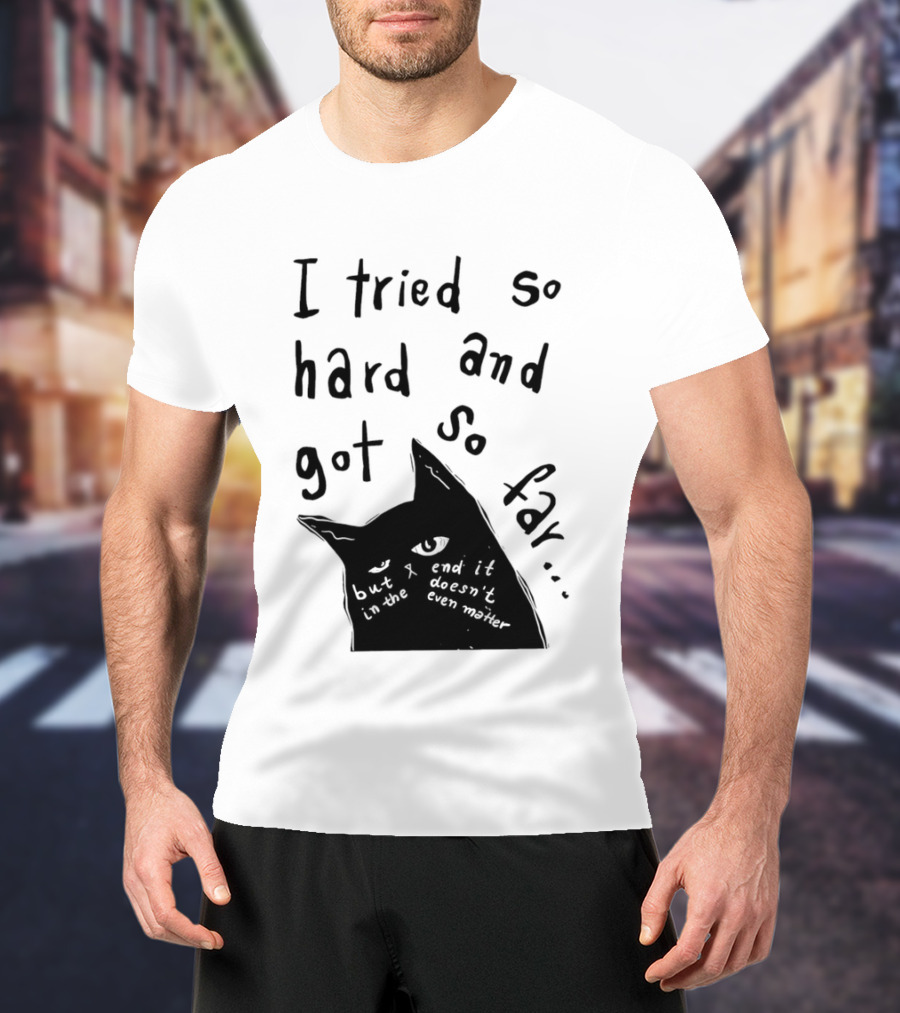 I Tried So Hard And Got So Far But In The End It Doesn't Even Matter Cat T-Shirt