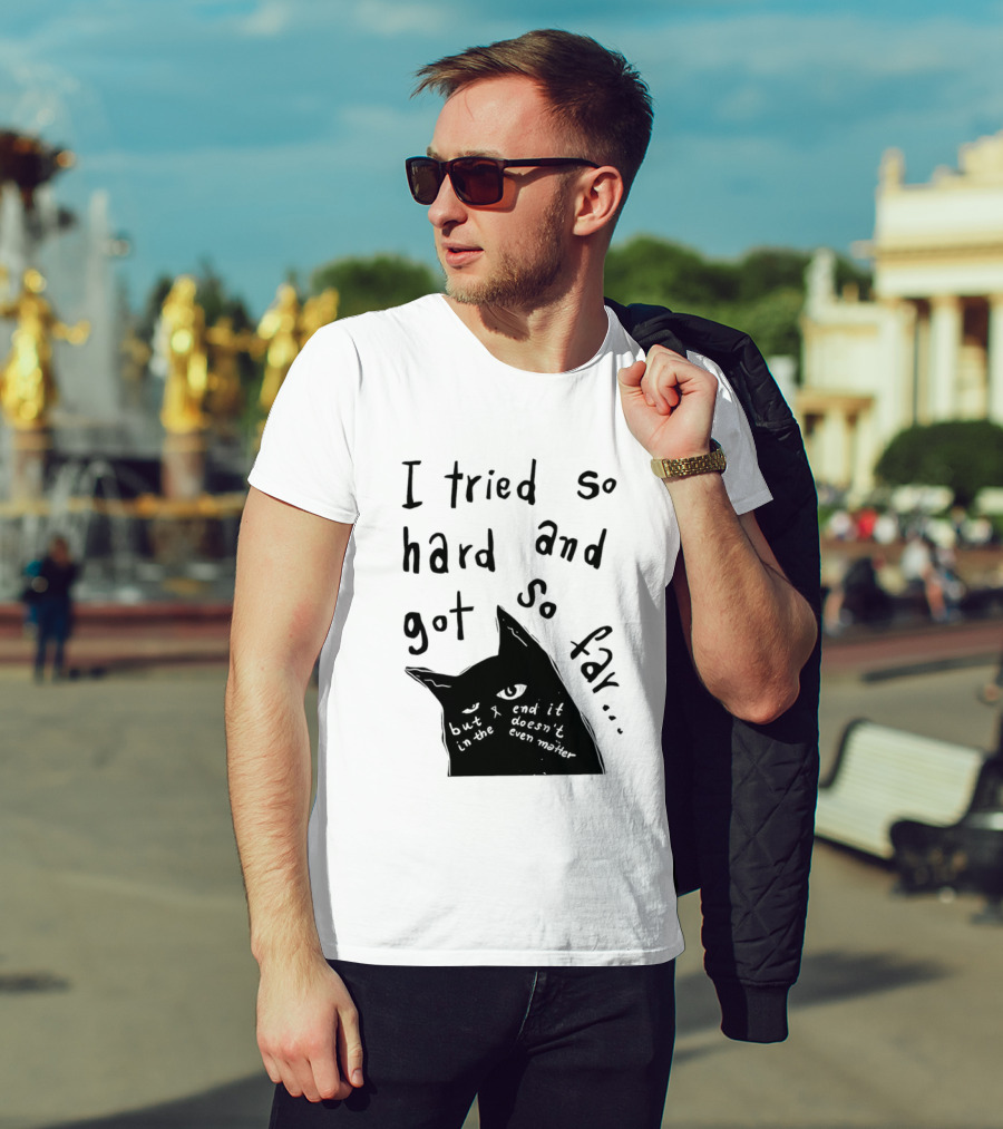 I Tried So Hard And Got So Far But In The End It Doesn't Even Matter Cat T-Shirt