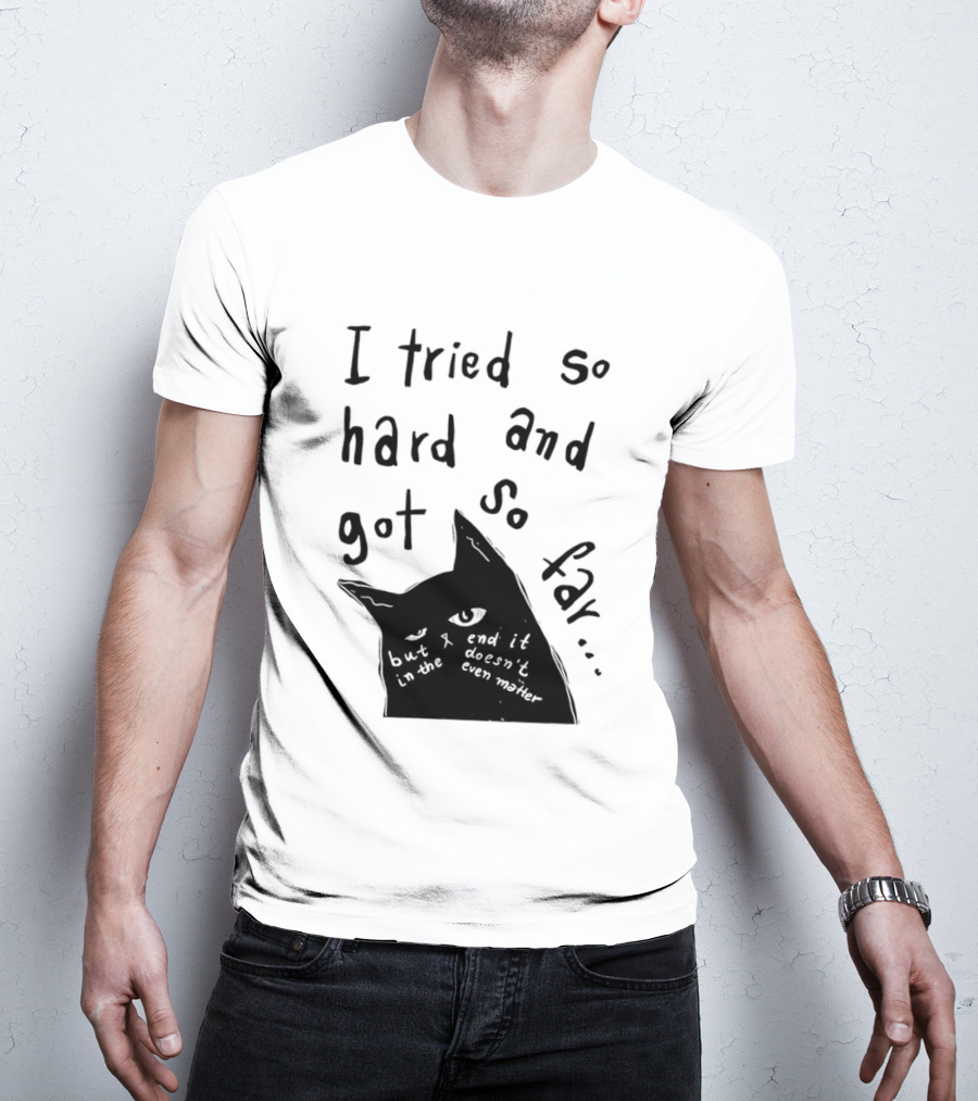 I Tried So Hard And Got So Far But In The End It Doesn't Even Matter Cat T-Shirt