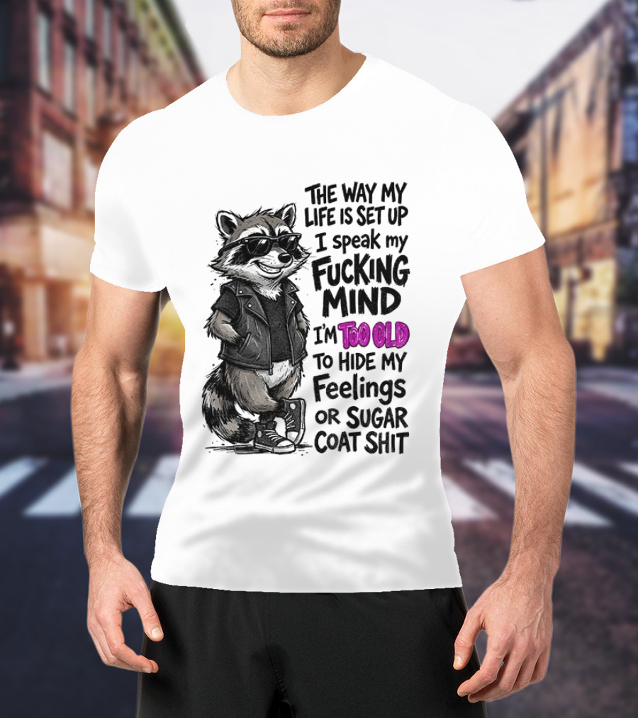 Raccoon The Way My Life Is Set Up I Speak My Fucking Mind I'm Too Old To Hide My Feelings Or Sugar Coat Shit T-Shirt
