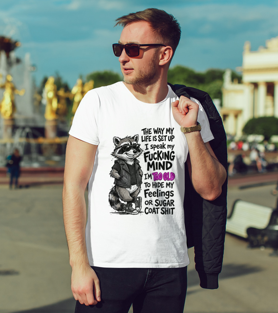 Raccoon The Way My Life Is Set Up I Speak My Fucking Mind I'm Too Old To Hide My Feelings Or Sugar Coat Shit T-Shirt