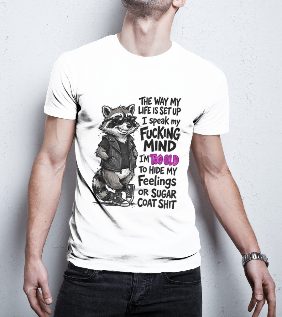 Raccoon The Way My Life Is Set Up I Speak My Fucking Mind I'm Too Old To Hide My Feelings Or Sugar Coat Shit T-Shirt