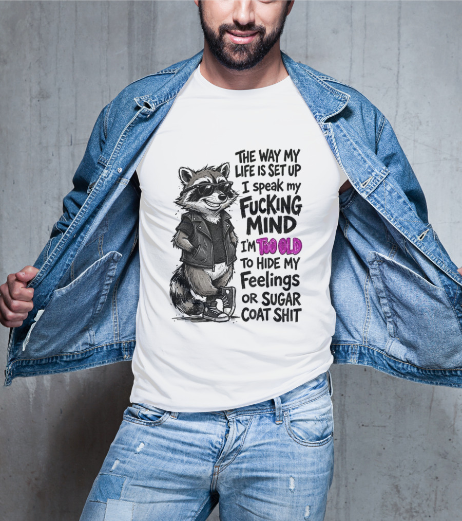 Raccoon The Way My Life Is Set Up I Speak My Fucking Mind I'm Too Old To Hide My Feelings Or Sugar Coat Shit T-Shirt