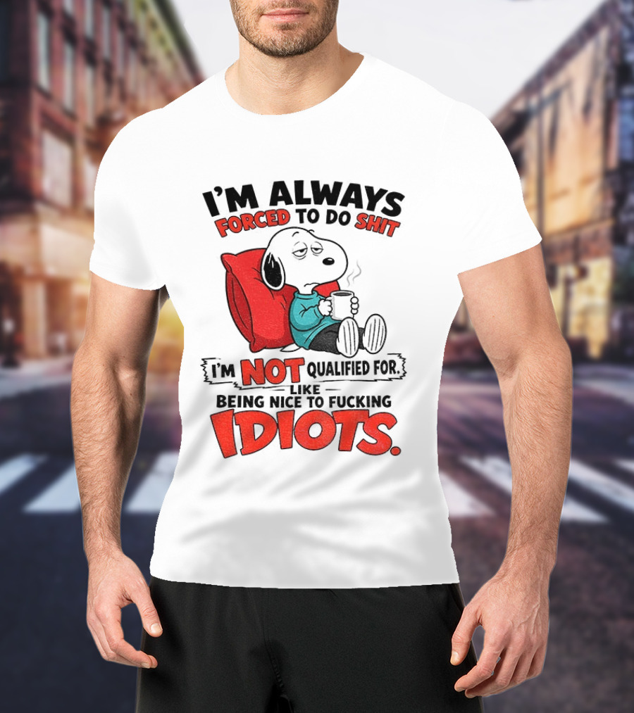 Snoopy Cartoon I'm Always Forced To Do Shit I'm Not Qualified For Being Nice To Idiots T-Shirt