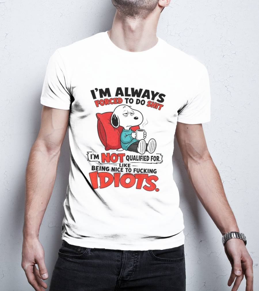 Snoopy Cartoon I'm Always Forced To Do Shit I'm Not Qualified For Being Nice To Idiots T-Shirt
