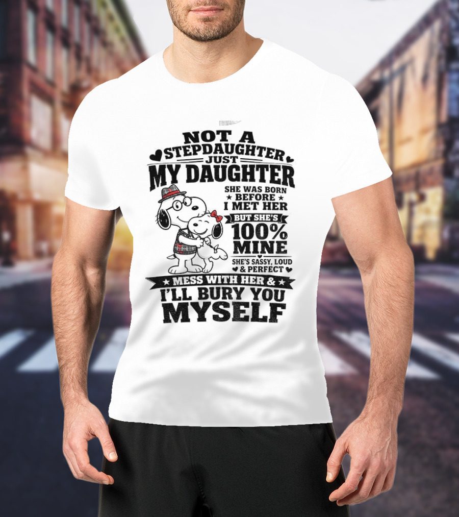 Snoopy Not A Stepdaughter My Daughter She Was Born Before 100% Mine Mess With Her I'll Bury You Myself T-Shirt