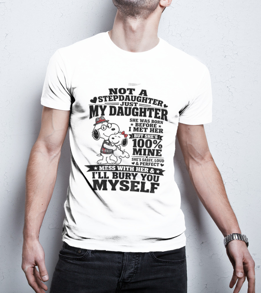 Snoopy Not A Stepdaughter My Daughter She Was Born Before 100% Mine Mess With Her I'll Bury You Myself T-Shirt