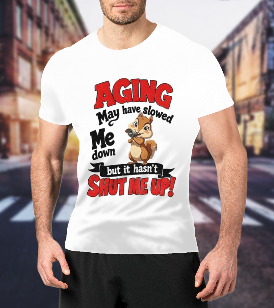 Aging May Have Slowed Me Down Squirrel But It Hasn't Shut Me Up T-Shirt