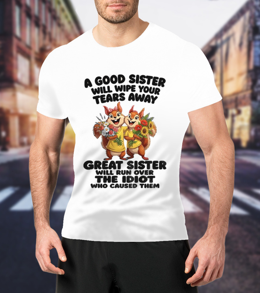 A Good Sister Will Wipe Your Tears Away Great Sister With You Against The Idiot Who Caused Them Squirrel Sisters T-Shirt