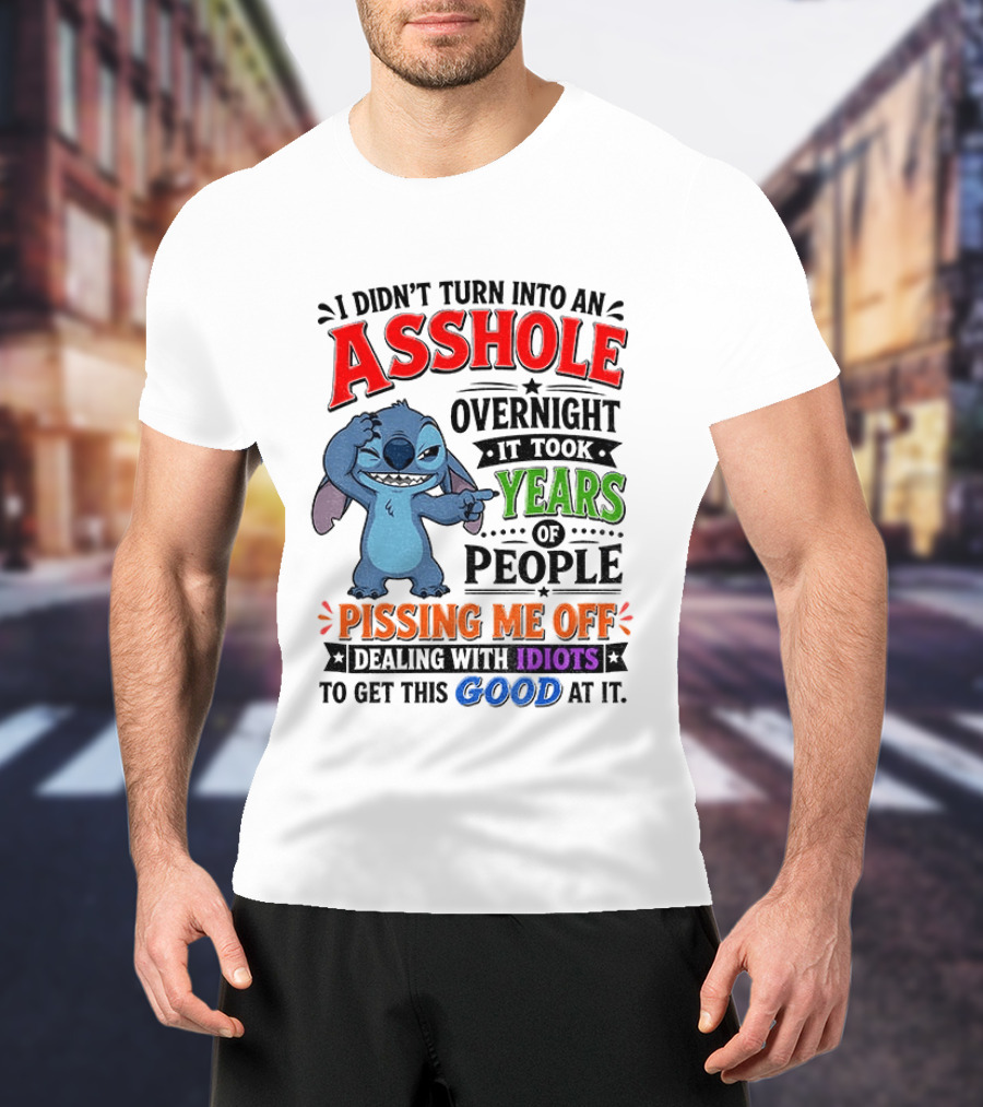 I Didn't Turn Into An Asshole Overnight It Took Years Of People Pissing Me Off Dealing With Idiots To Get This Good At It Stitch Cartoon T-Shirt