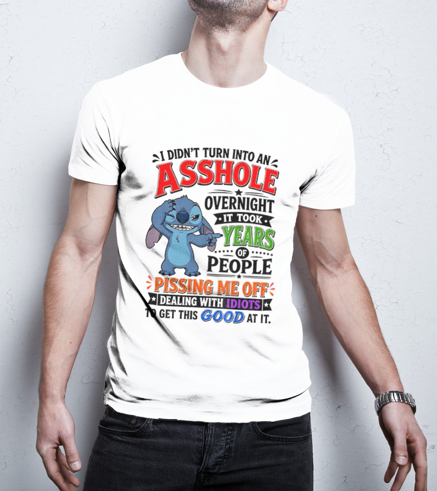 I Didn't Turn Into An Asshole Overnight It Took Years Of People Pissing Me Off Dealing With Idiots To Get This Good At It Stitch Cartoon T-Shirt