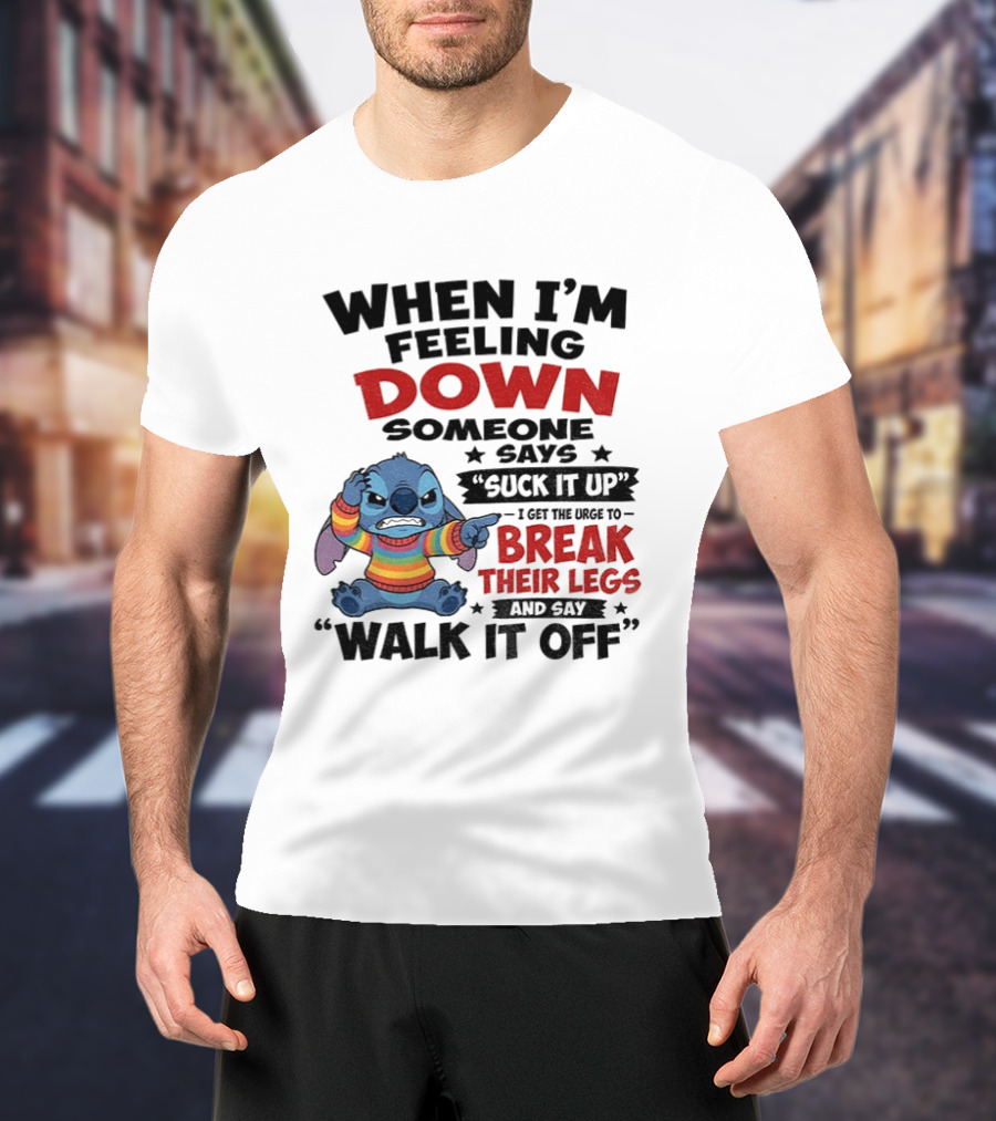 When I'm Feeling Down Someone Says Suck It Up I Get The Urge To Break Their Legs And Say Walk It Off Stitch Lilo And Stitch T-Shirt