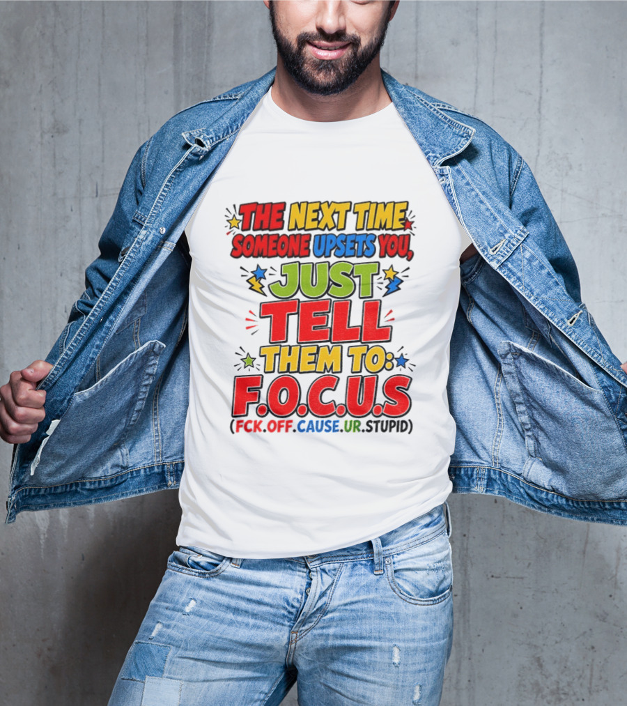 The Next Time Someone Upsets You Just Tell Them To F.O.C.U.S. (F*ck Off Cause Ur Stupid) T-Shirt