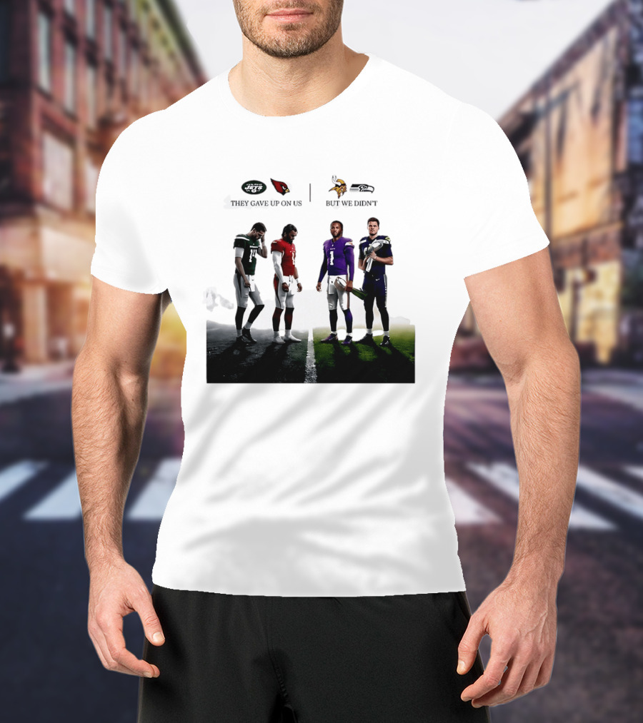 They Gave Up New York Jets Arizona Cardinals But We Didn't Minnesota Vikings Seattle Seahawks T-Shirt
