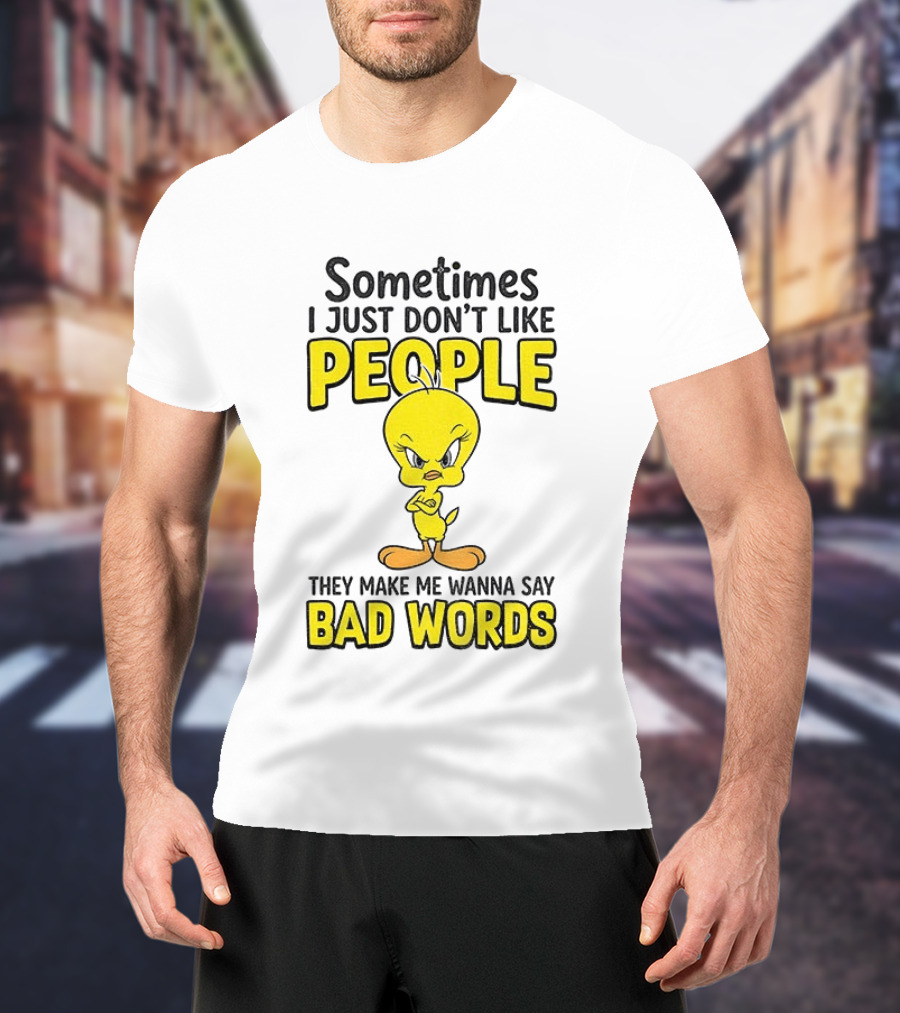 Tweety Bird Sometimes I Just Don't Like People They Make Me Wanna Say Bad Words T-Shirt