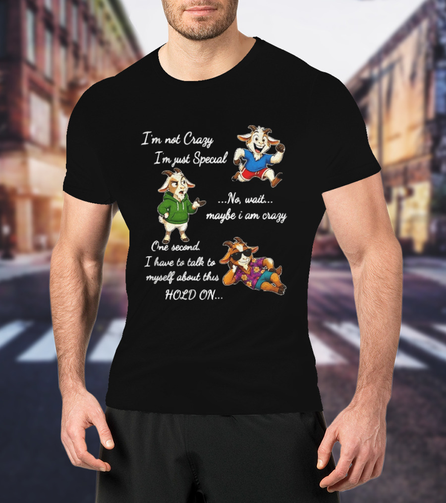 I'm Not Crazy I'm Just Special Wait Maybe I Am Crazy Hold On Goat T-Shirt