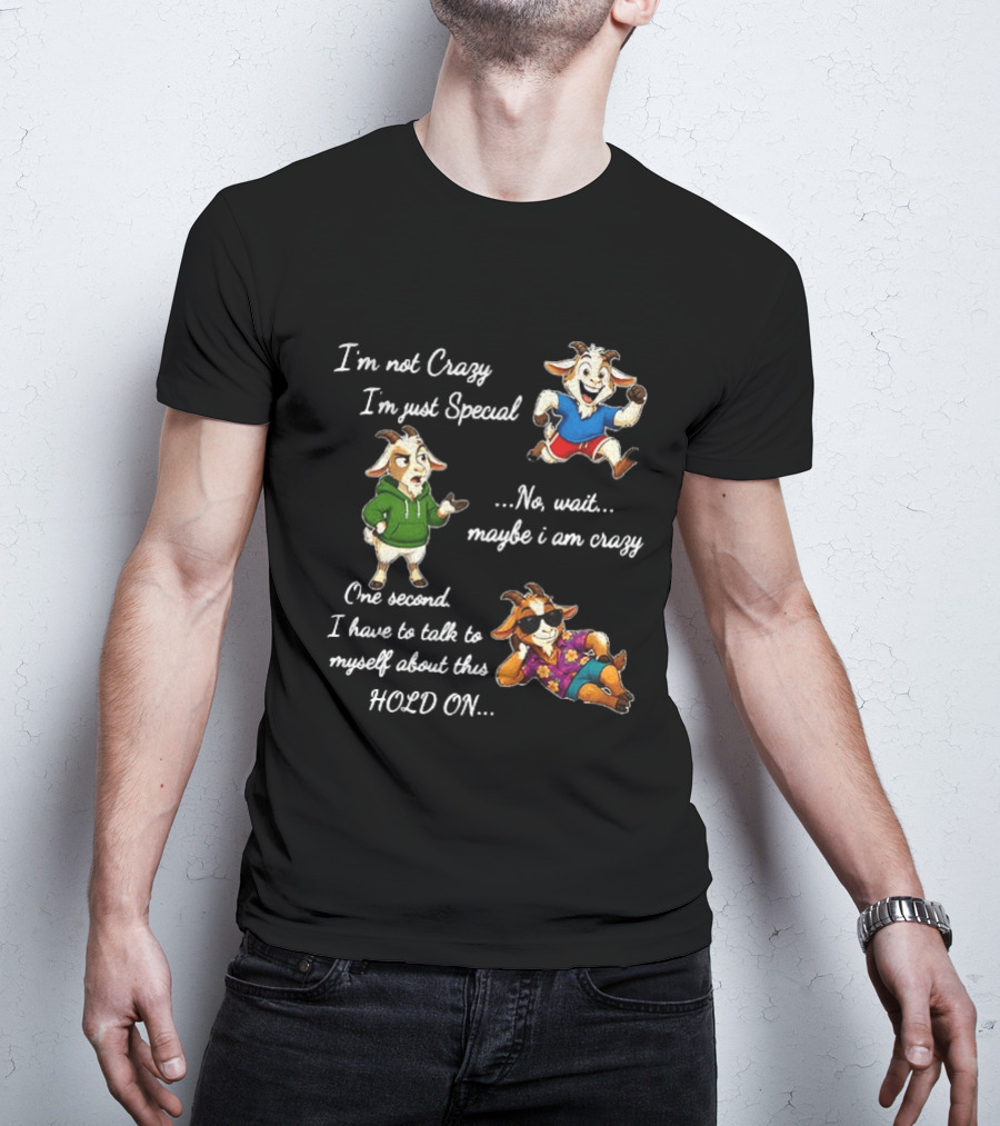 I'm Not Crazy I'm Just Special Wait Maybe I Am Crazy Hold On Goat T-Shirt