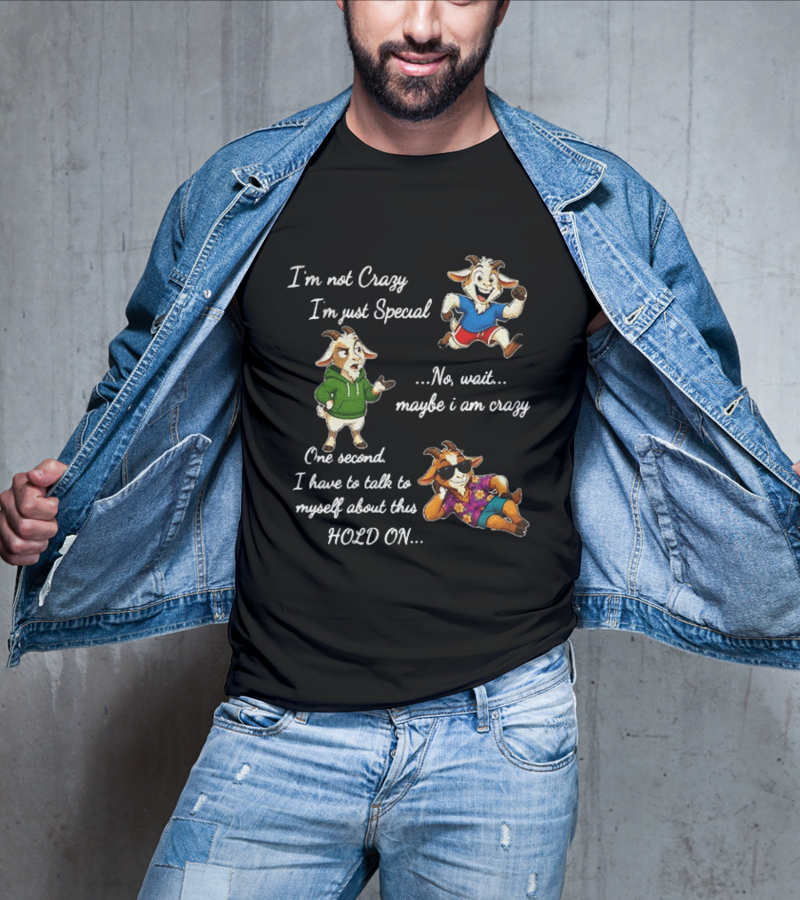 I'm Not Crazy I'm Just Special Wait Maybe I Am Crazy Hold On Goat T-Shirt