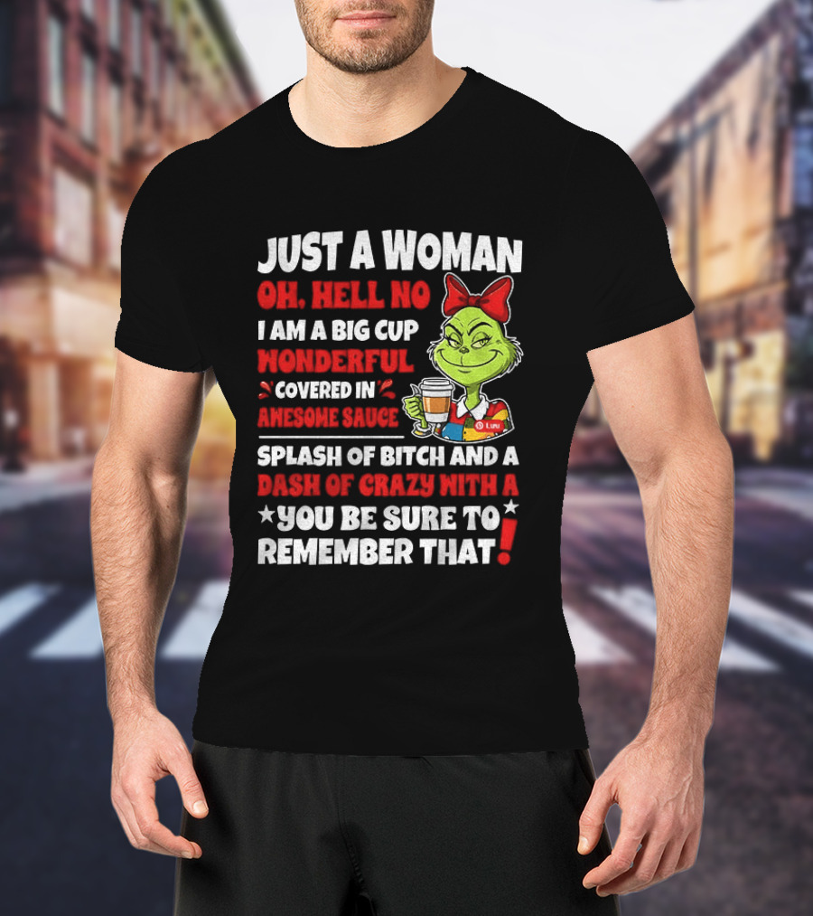 Just A Woman Oh Hell No I Am A Big Cup Wonderful Covered In Awesome Sauce Grinch Splash Of Bitch And A Dash Of Crazy Remember That T-Shirt