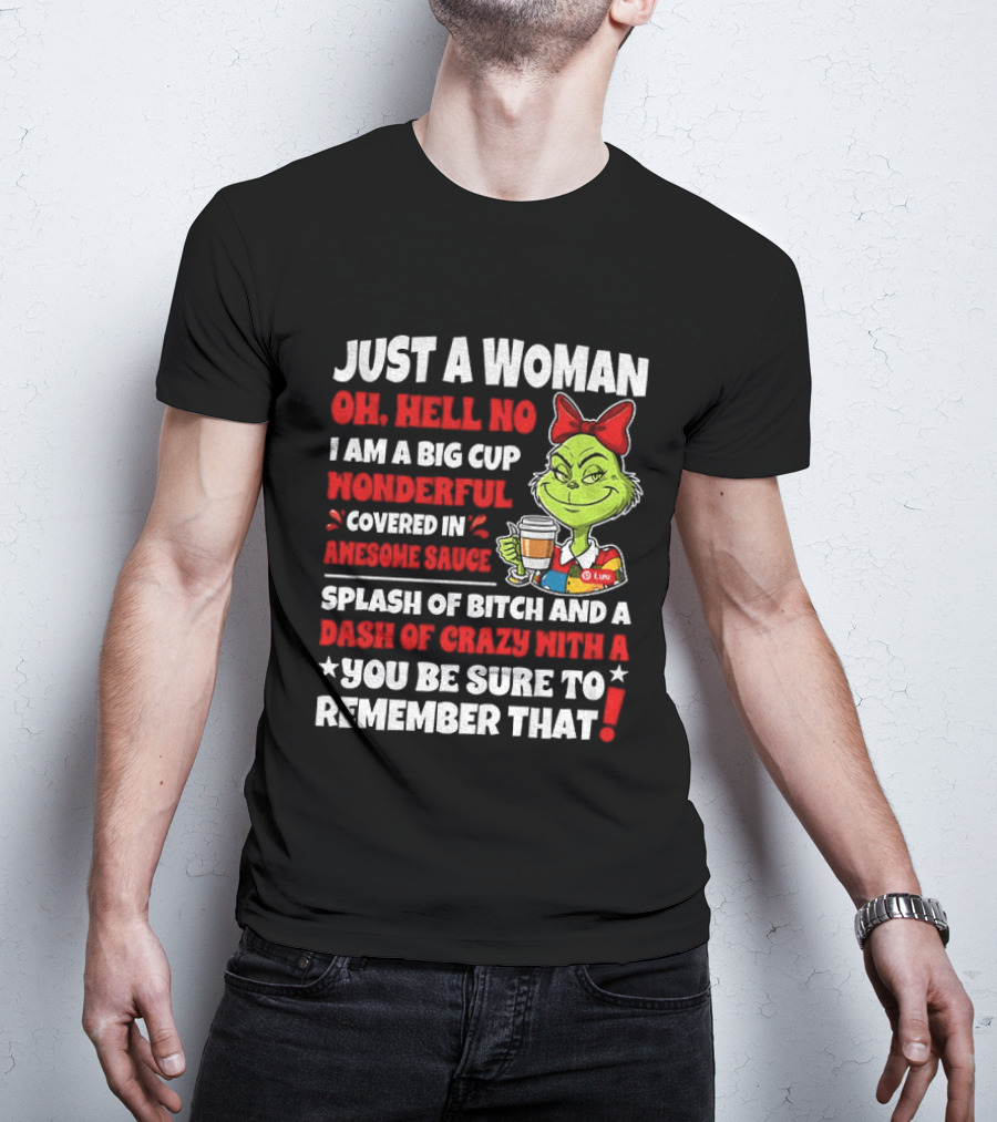 Just A Woman Oh Hell No I Am A Big Cup Wonderful Covered In Awesome Sauce Grinch Splash Of Bitch And A Dash Of Crazy Remember That T-Shirt