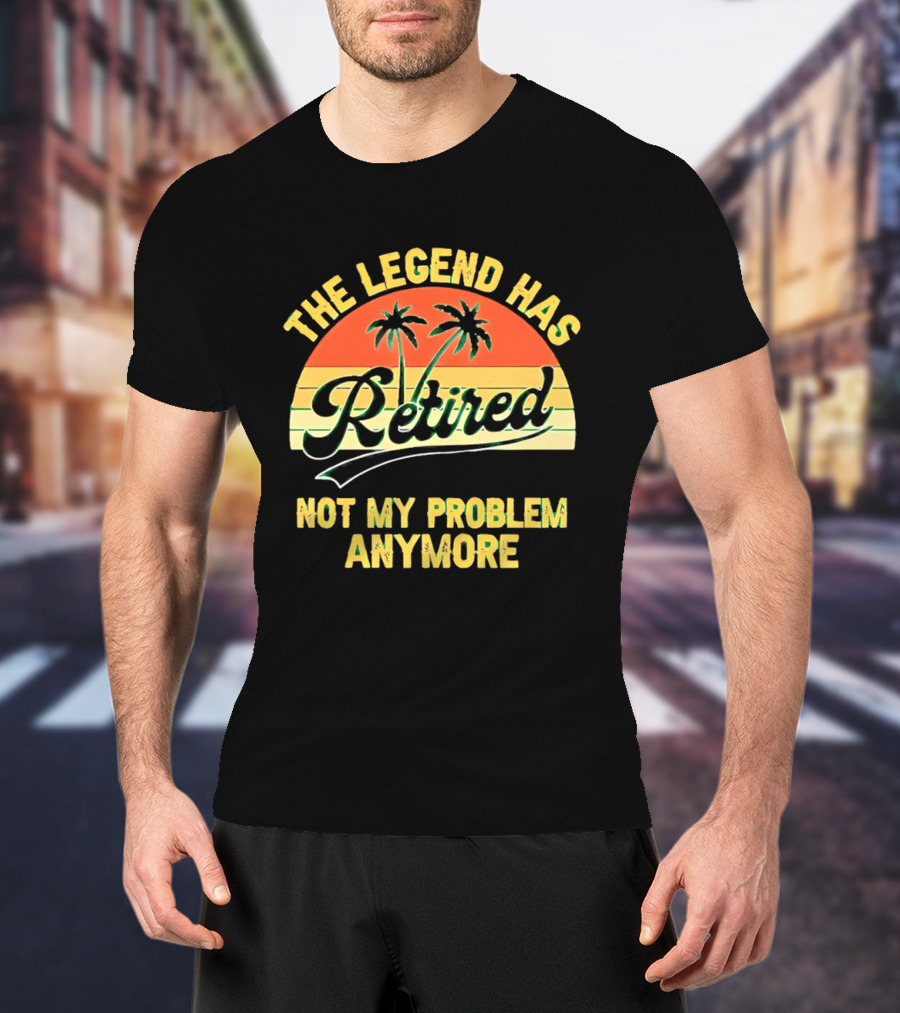 The Legend Has Retired Not My Problem Anymore Palm Tree Sunset T-Shirt