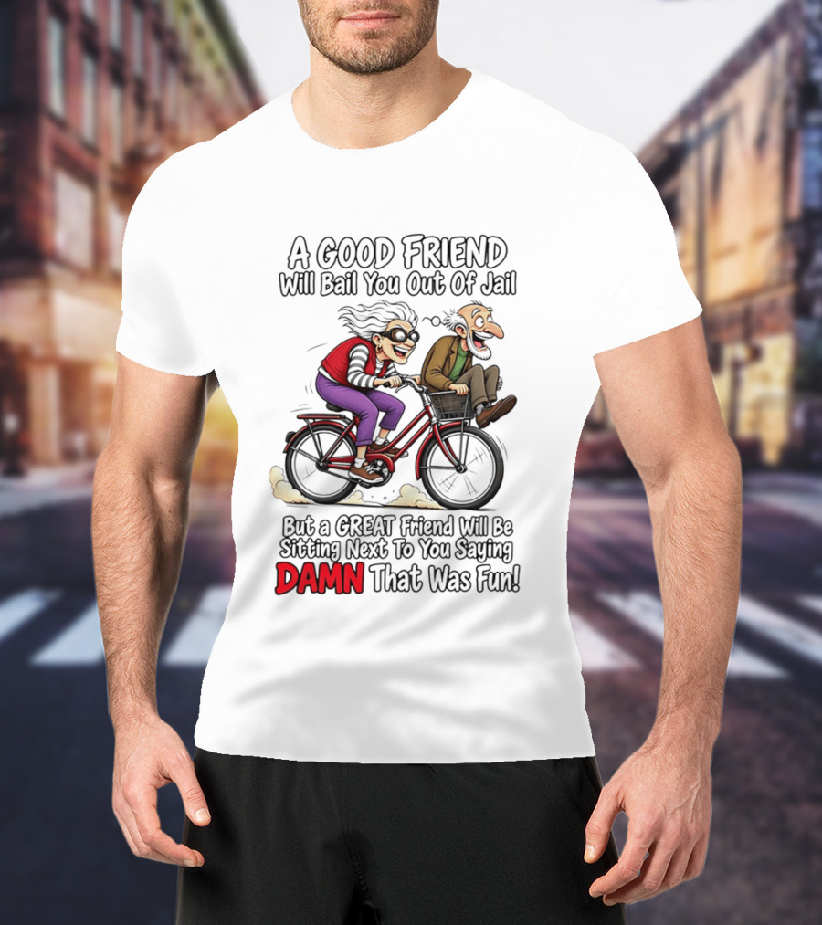 A Good Friend Will Bail You Out Of Jail Great Friend Sitting Next To You Saying Damn That Was Fun T-Shirt
