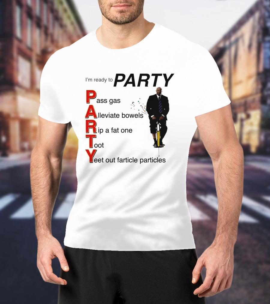 I'm Ready To Party Pass Gas Alleviate Bowels Rip A Fat One Toot Yeet Out Farticle Particles T-Shirt